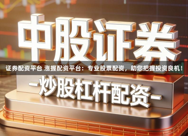 证券配资平台 涨握配资平台：专业股票配资，助您把握投资良机！