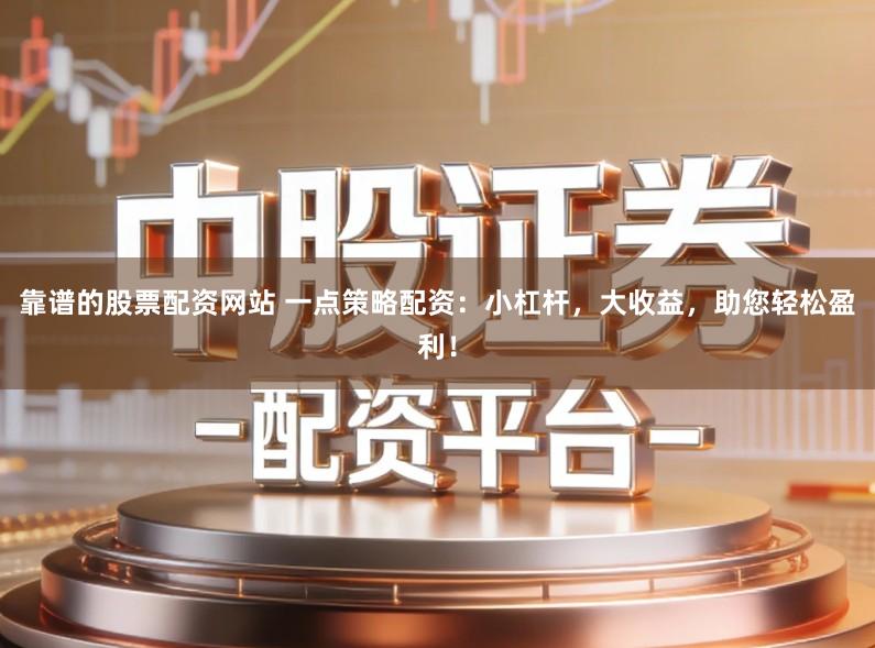 靠谱的股票配资网站 一点策略配资：小杠杆，大收益，助您轻松盈利！