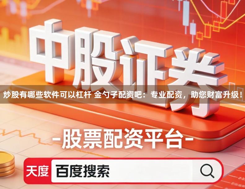 炒股有哪些软件可以杠杆 金勺子配资吧：专业配资，助您财富升级！