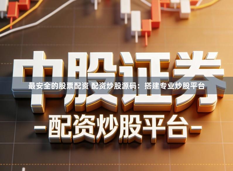 最安全的股票配资 配资炒股源码：搭建专业炒股平台