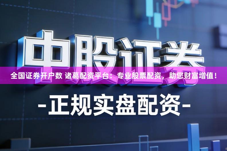 全国证券开户数 诸葛配资平台：专业股票配资，助您财富增值！