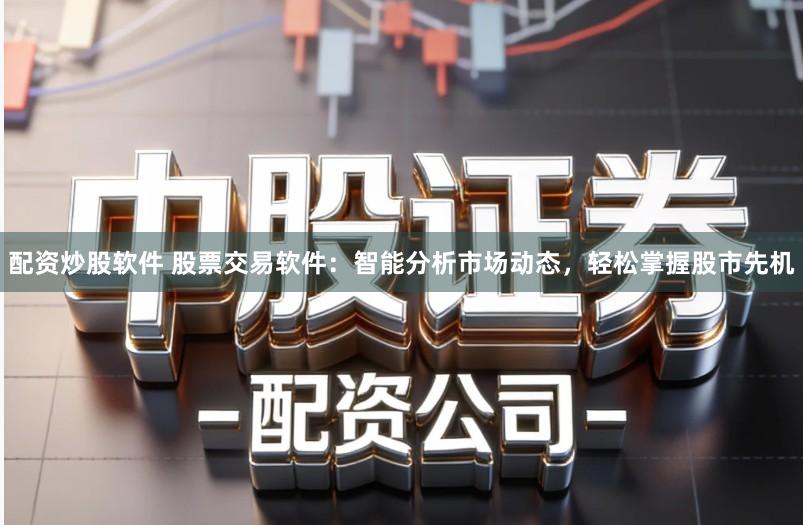 配资炒股软件 股票交易软件：智能分析市场动态，轻松掌握股市先机