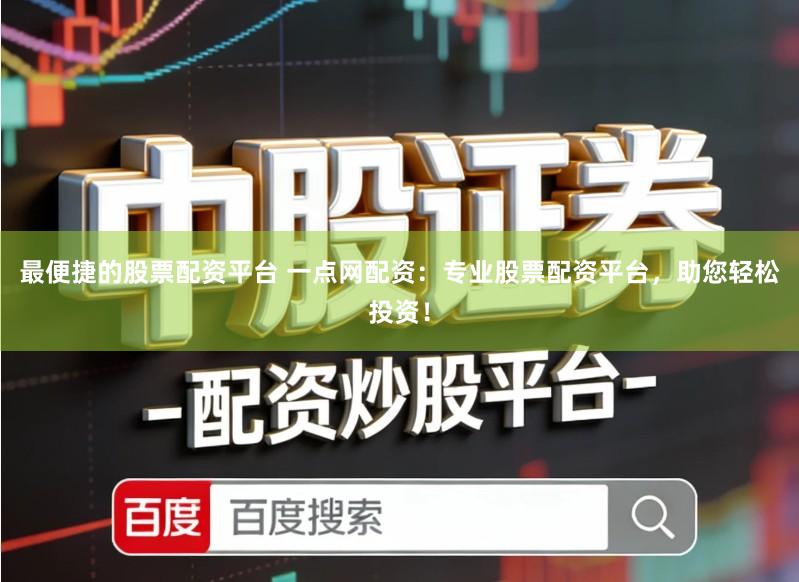 最便捷的股票配资平台 一点网配资：专业股票配资平台，助您轻松投资！