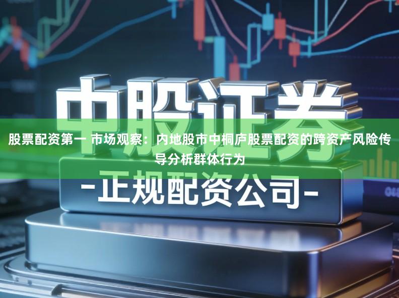 股票配资第一 市场观察：内地股市中桐庐股票配资的跨资产风险传导分析群体行为