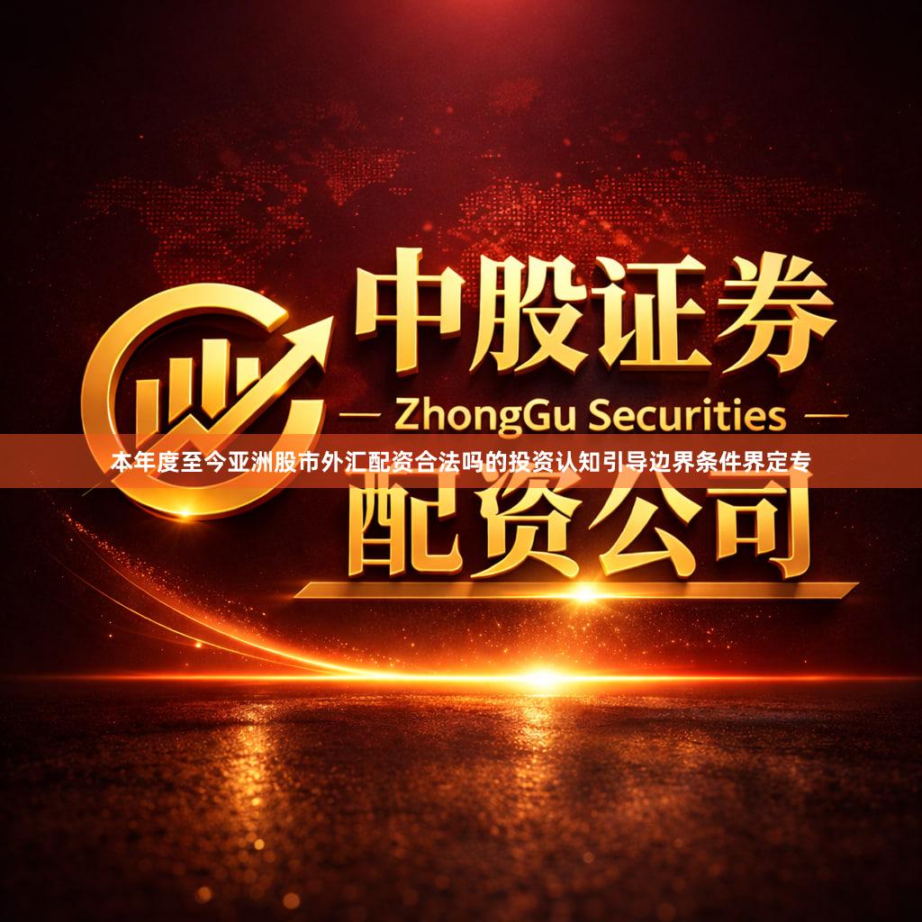 本年度至今亚洲股市外汇配资合法吗的投资认知引导边界条件界定专