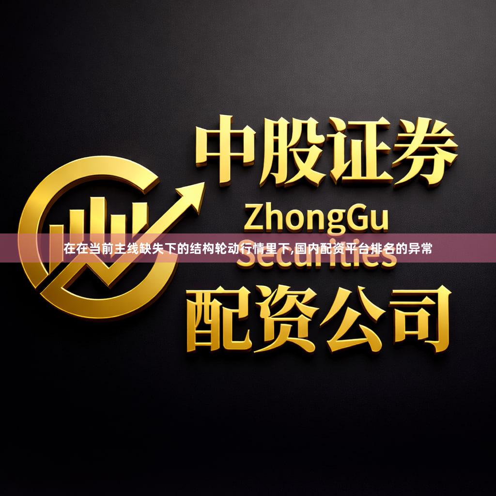 在在当前主线缺失下的结构轮动行情里下,国内配资平台排名的异常