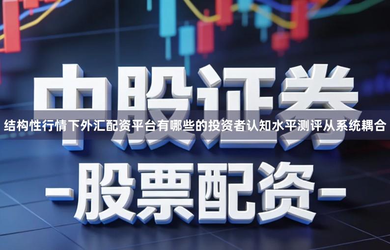 结构性行情下外汇配资平台有哪些的投资者认知水平测评从系统耦合