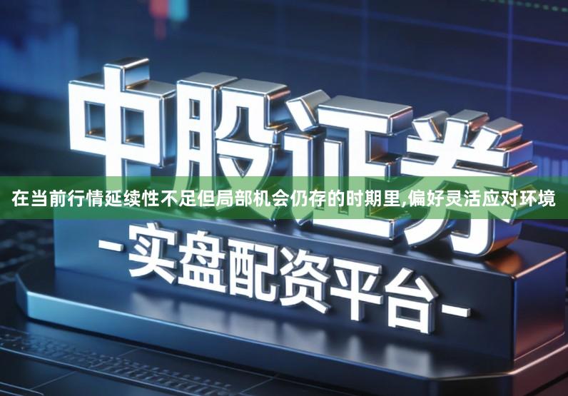 在当前行情延续性不足但局部机会仍存的时期里,偏好灵活应对环境