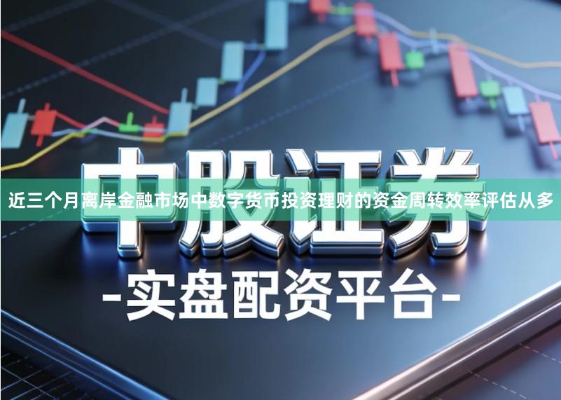 近三个月离岸金融市场中数字货币投资理财的资金周转效率评估从多