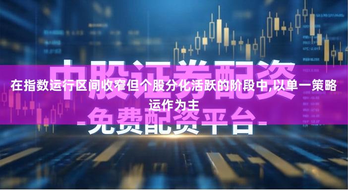 在指数运行区间收窄但个股分化活跃的阶段中,以单一策略运作为主
