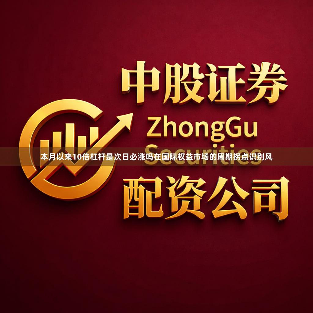本月以来10倍杠杆是次日必涨吗在国际权益市场的周期拐点识别风