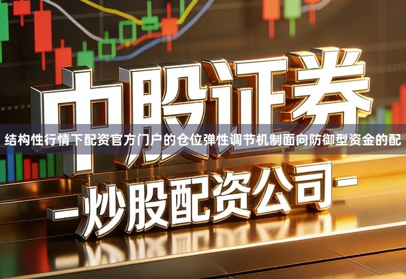 结构性行情下配资官方门户的仓位弹性调节机制面向防御型资金的配