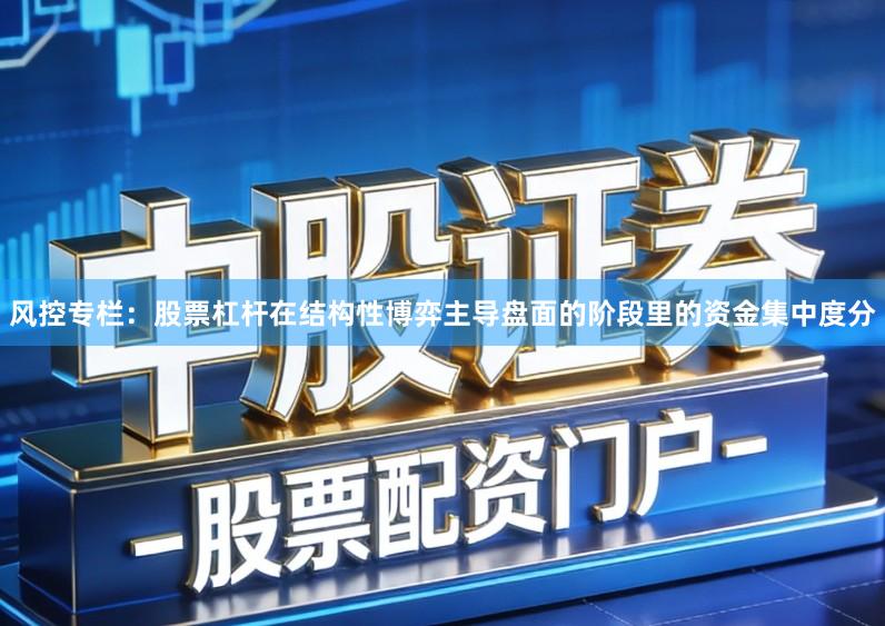 风控专栏：股票杠杆在结构性博弈主导盘面的阶段里的资金集中度分