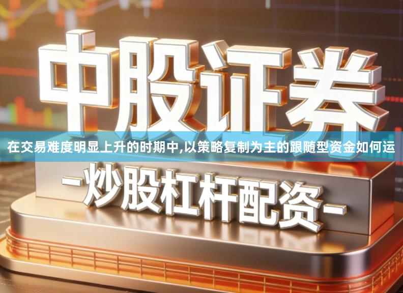 在交易难度明显上升的时期中,以策略复制为主的跟随型资金如何运