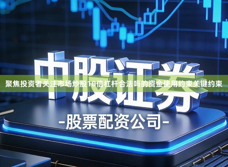 聚焦投资者关注市场炒股10倍杠杆合法吗的资金使用约束关键约束