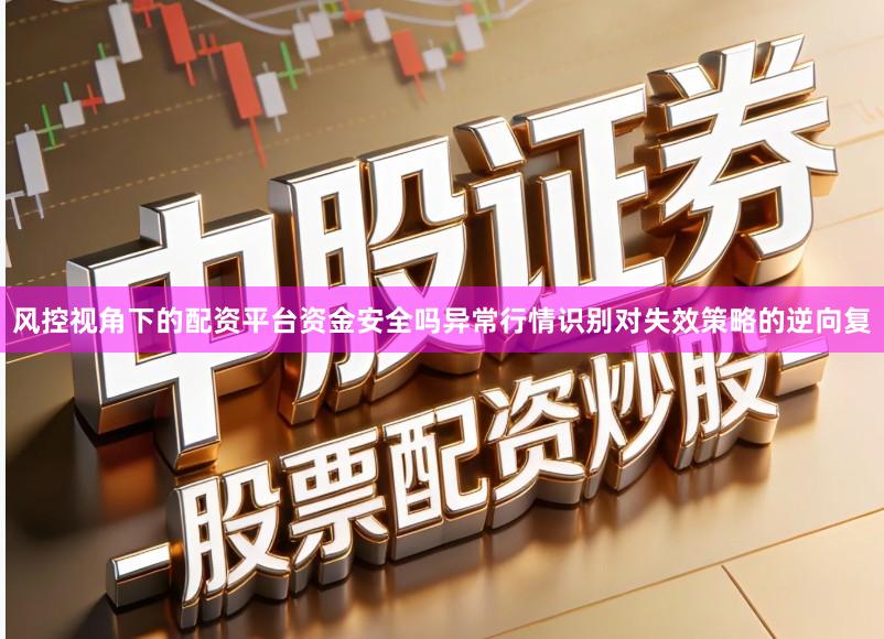 风控视角下的配资平台资金安全吗异常行情识别对失效策略的逆向复