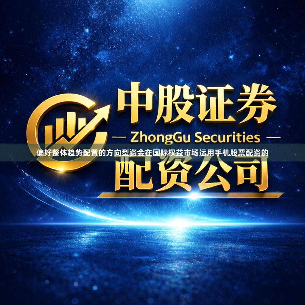 偏好整体趋势配置的方向型资金在国际权益市场运用手机股票配资的