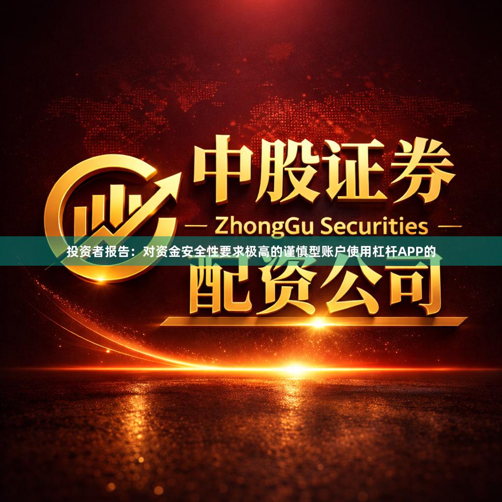 投资者报告：对资金安全性要求极高的谨慎型账户使用杠杆APP的