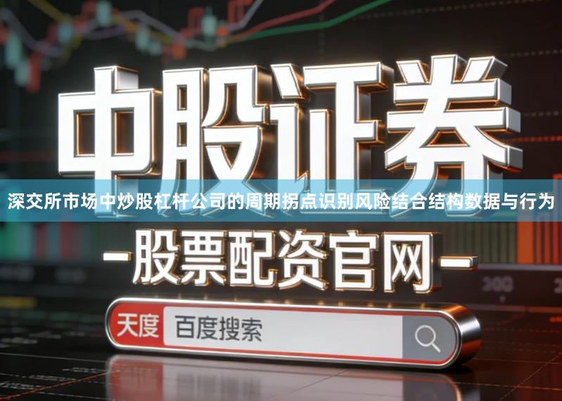 深交所市场中炒股杠杆公司的周期拐点识别风险结合结构数据与行为