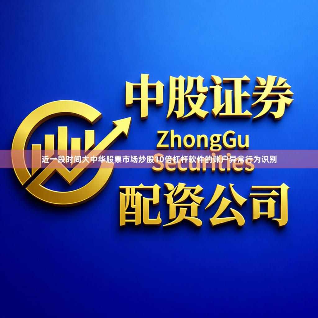 近一段时间大中华股票市场炒股10倍杠杆软件的账户异常行为识别