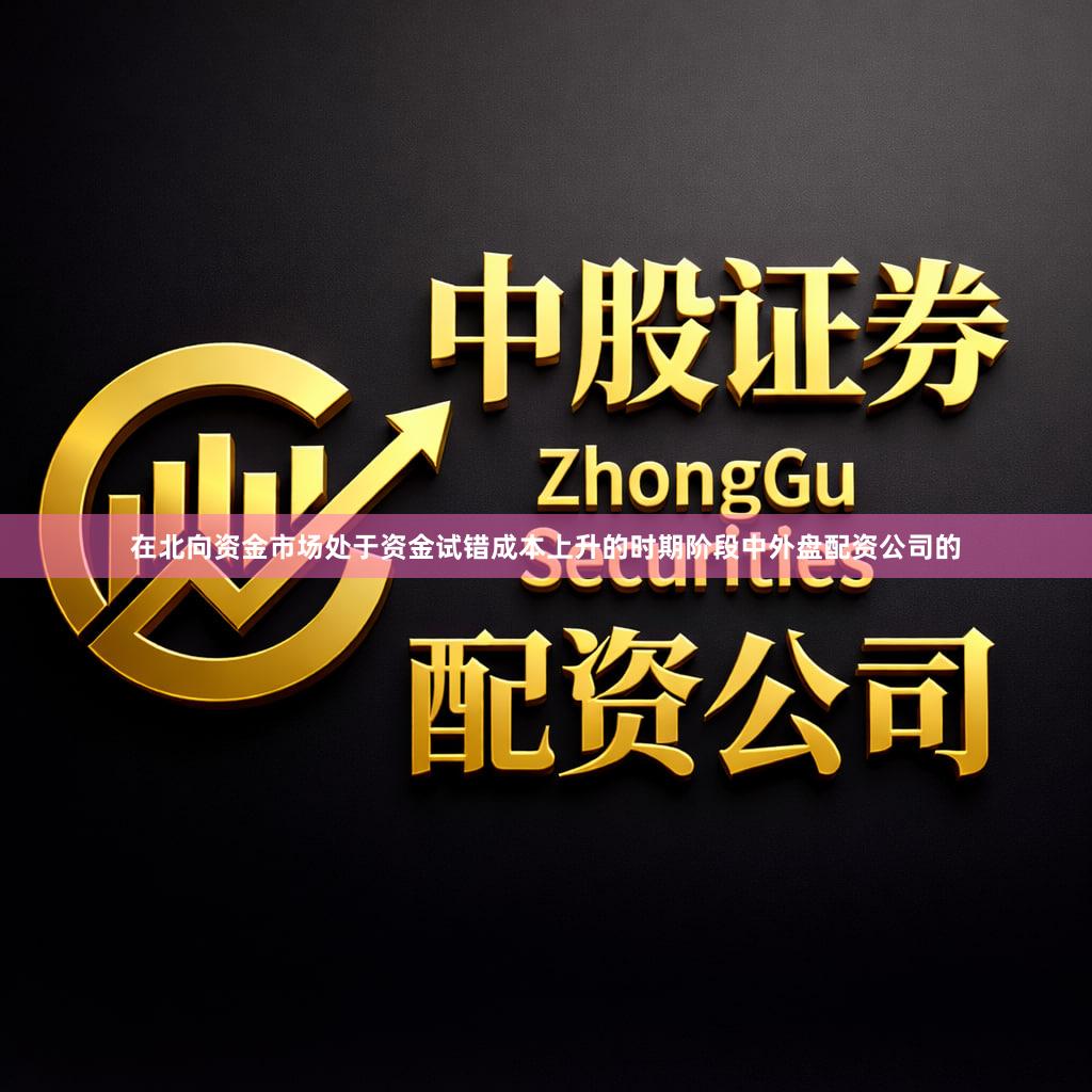 在北向资金市场处于资金试错成本上升的时期阶段中外盘配资公司的