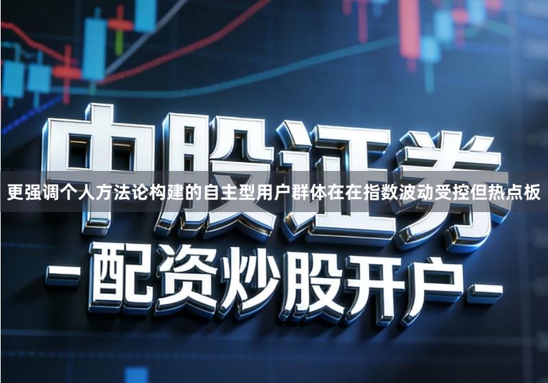 更强调个人方法论构建的自主型用户群体在在指数波动受控但热点板