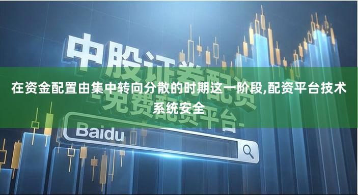 在资金配置由集中转向分散的时期这一阶段,配资平台技术系统安全