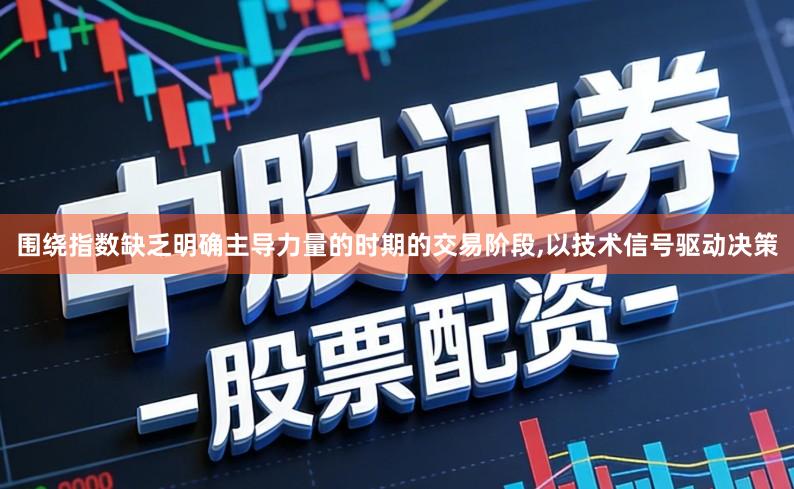 围绕指数缺乏明确主导力量的时期的交易阶段,以技术信号驱动决策