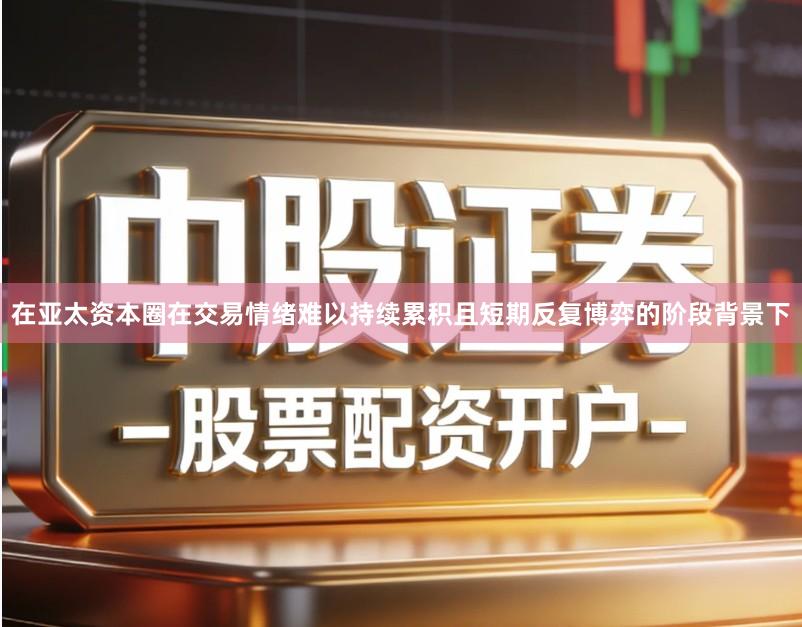 在亚太资本圈在交易情绪难以持续累积且短期反复博弈的阶段背景下