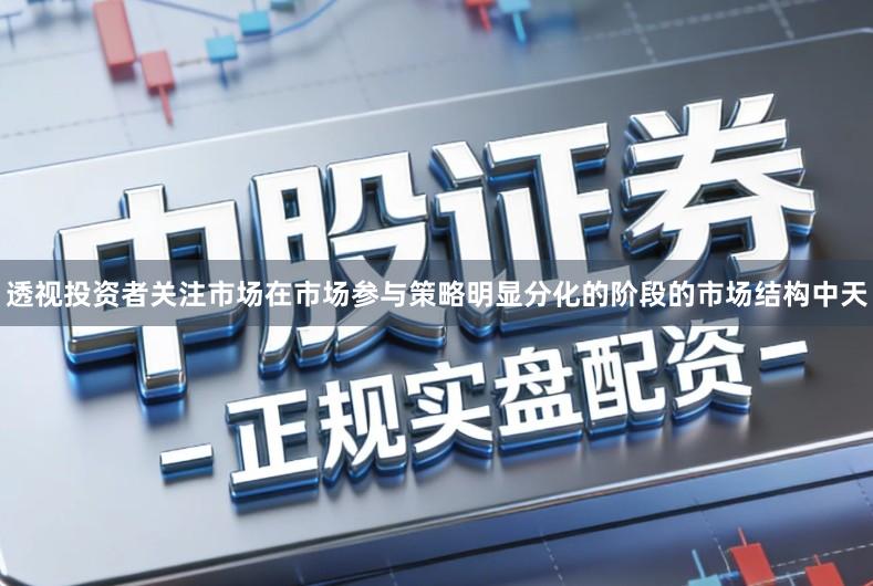 透视投资者关注市场在市场参与策略明显分化的阶段的市场结构中天