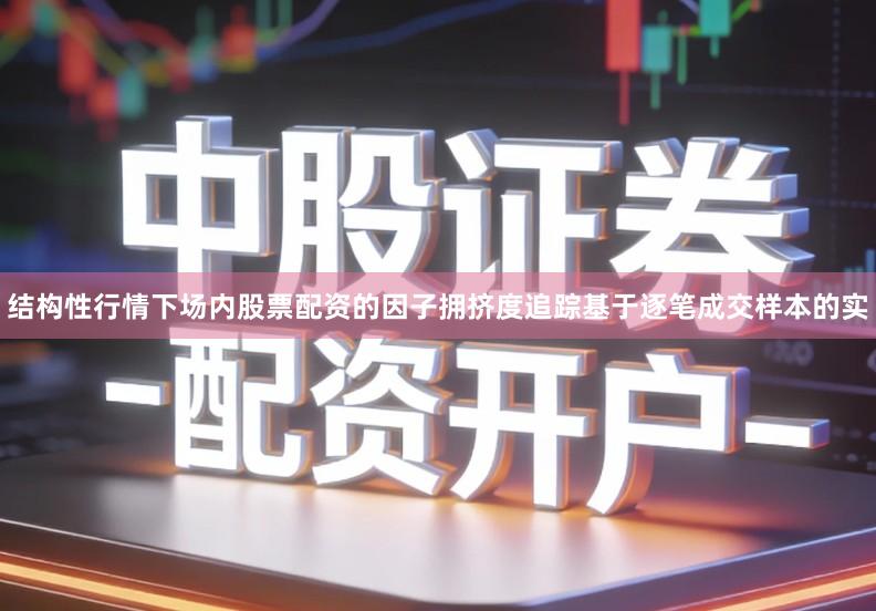 结构性行情下场内股票配资的因子拥挤度追踪基于逐笔成交样本的实