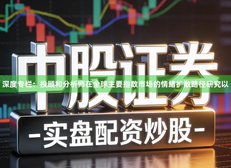 深度专栏：投顾和分析师在全球主要指数市场的情绪扩散路径研究以