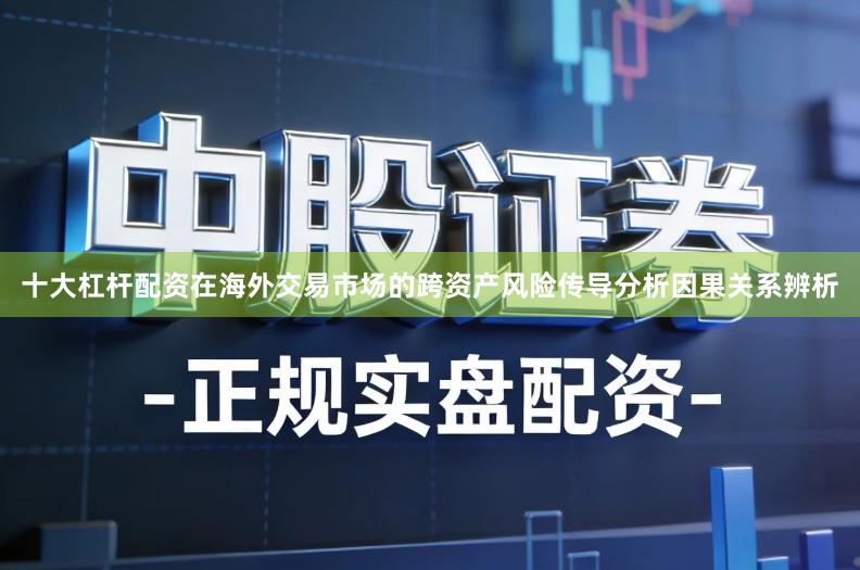 十大杠杆配资在海外交易市场的跨资产风险传导分析因果关系辨析
