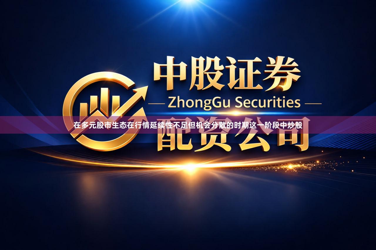 在多元股市生态在行情延续性不足但机会分散的时期这一阶段中炒股