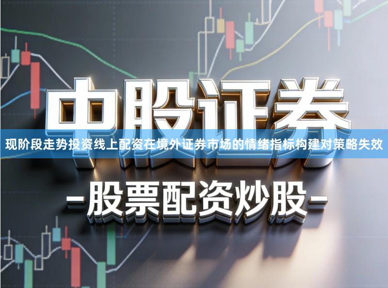 现阶段走势投资线上配资在境外证券市场的情绪指标构建对策略失效