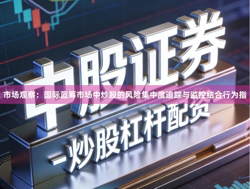 市场观察：国际蓝筹市场中炒股的风险集中度追踪与监控结合行为指