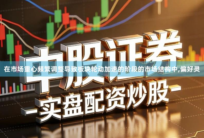 在市场重心频繁调整导致板块轮动加速的阶段的市场结构中,偏好灵