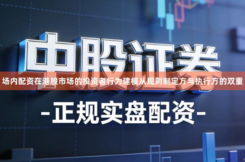 场内配资在港股市场的投资者行为建模从规则制定方与执行方的双重