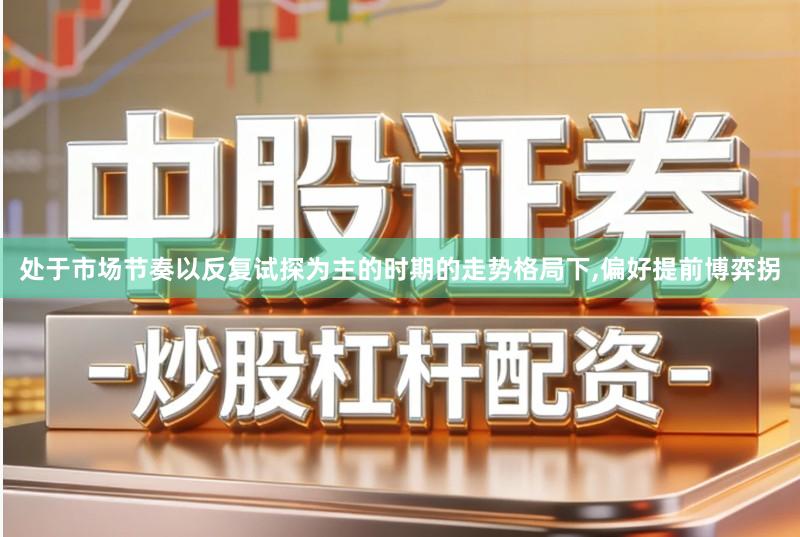 处于市场节奏以反复试探为主的时期的走势格局下,偏好提前博弈拐