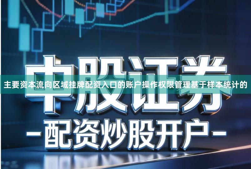主要资本流向区域挂牌配资入口的账户操作权限管理基于样本统计的