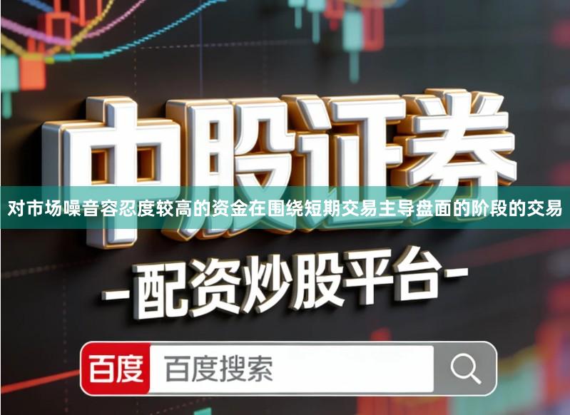 对市场噪音容忍度较高的资金在围绕短期交易主导盘面的阶段的交易