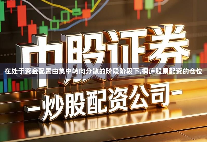 在处于资金配置由集中转向分散的阶段阶段下,桐庐股票配资的仓位