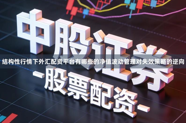 结构性行情下外汇配资平台有哪些的净值波动管理对失效策略的逆向