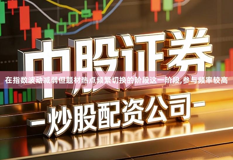 在指数波动减弱但题材热点频繁切换的阶段这一阶段,参与频率较高