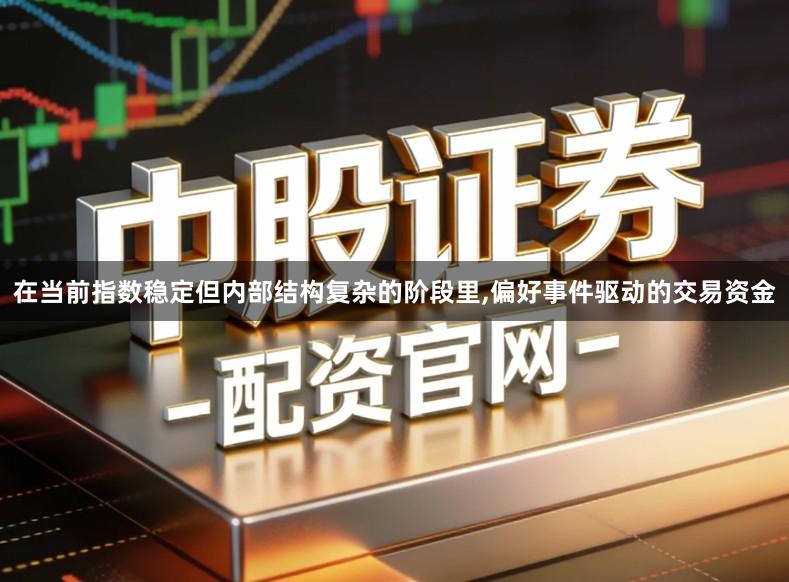 在当前指数稳定但内部结构复杂的阶段里,偏好事件驱动的交易资金