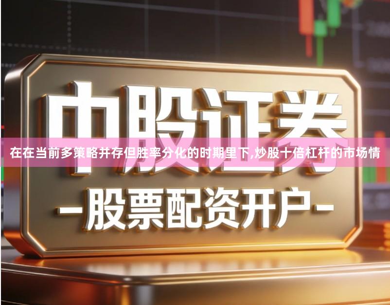 在在当前多策略并存但胜率分化的时期里下,炒股十倍杠杆的市场情