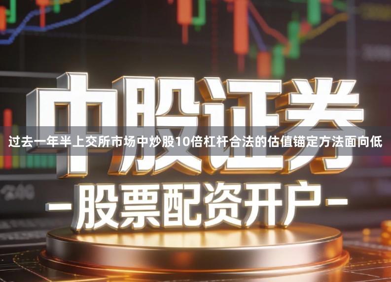 过去一年半上交所市场中炒股10倍杠杆合法的估值锚定方法面向低