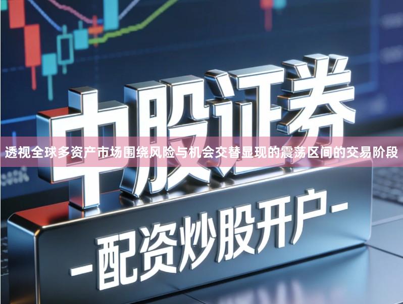 透视全球多资产市场围绕风险与机会交替显现的震荡区间的交易阶段