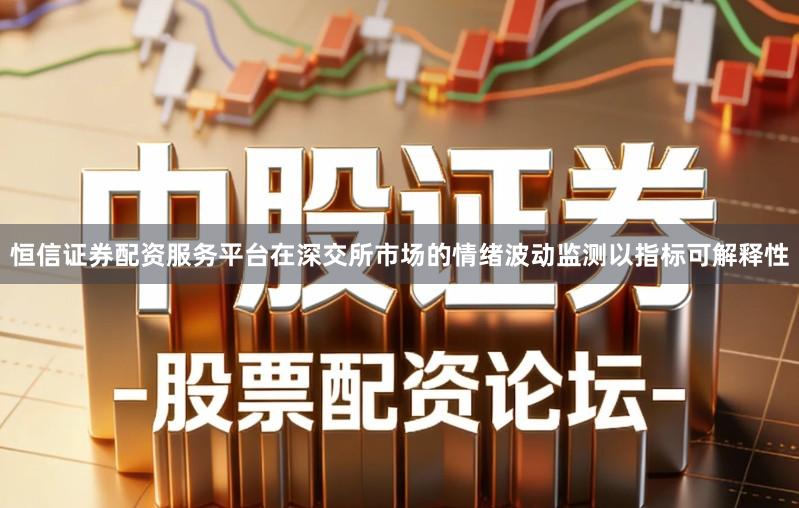 恒信证券配资服务平台在深交所市场的情绪波动监测以指标可解释性