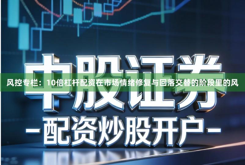 风控专栏：10倍杠杆配资在市场情绪修复与回落交替的阶段里的风